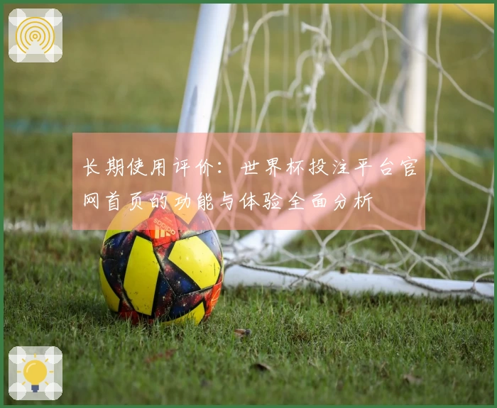 长期使用评价：世界杯投注平台官网首页的功能与体验全面分析