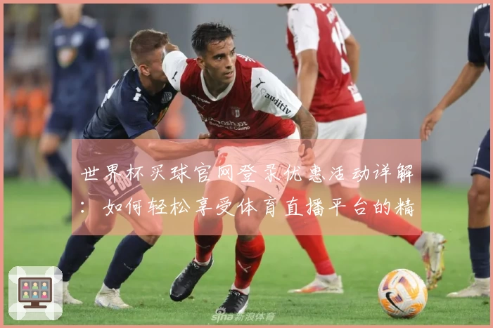 世界杯买球官网登录优惠活动详解：如何轻松享受体育直播平台的精彩体验