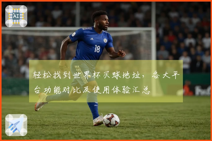 轻松找到世界杯买球地址，各大平台功能对比及使用体验汇总