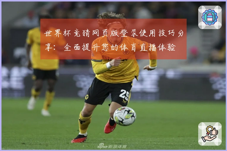 世界杯竞猜网页版登录使用技巧分享:全面提升您的体育直播体验