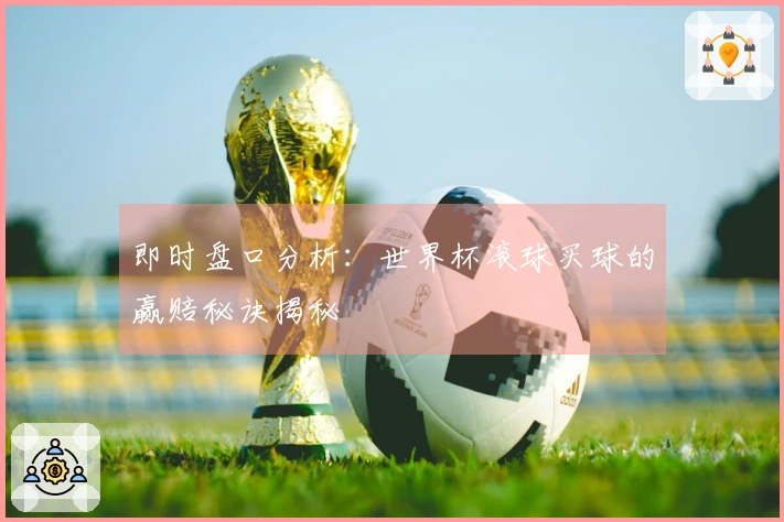 即时盘口分析：世界杯滚球买球的赢赔秘诀揭秘