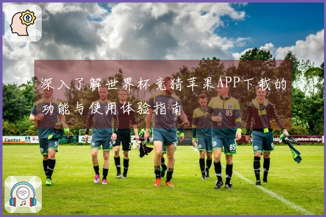 深入了解世界杯竞猜苹果APP下载的功能与使用体验指南