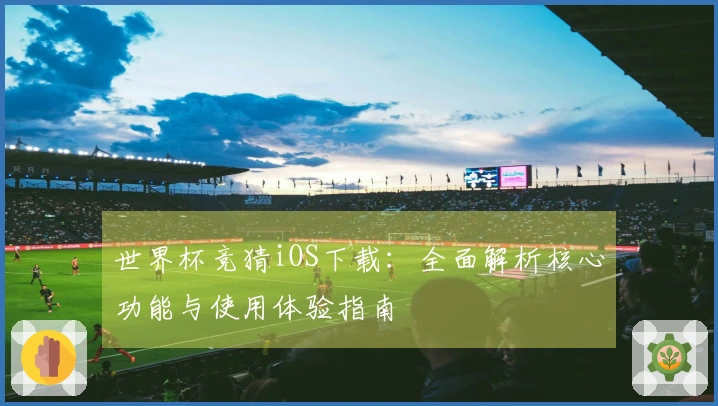 世界杯竞猜iOS下载：全面解析核心功能与使用体验指南