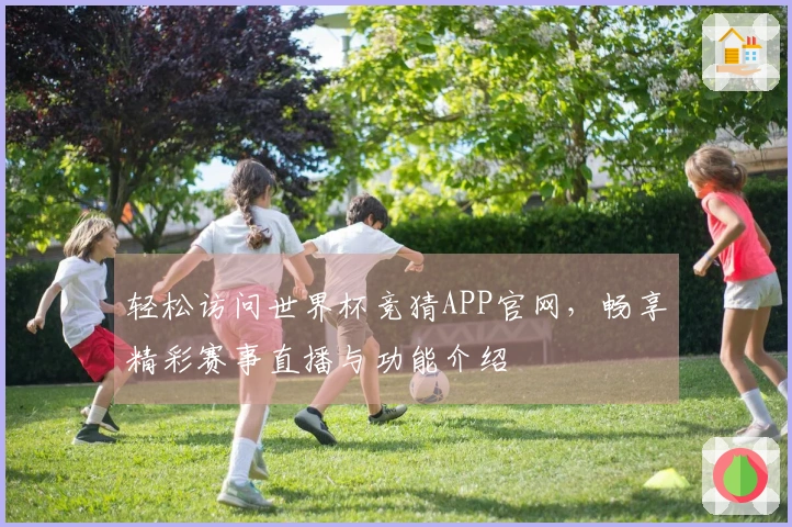 轻松访问世界杯竞猜APP官网，畅享精彩赛事直播与功能介绍