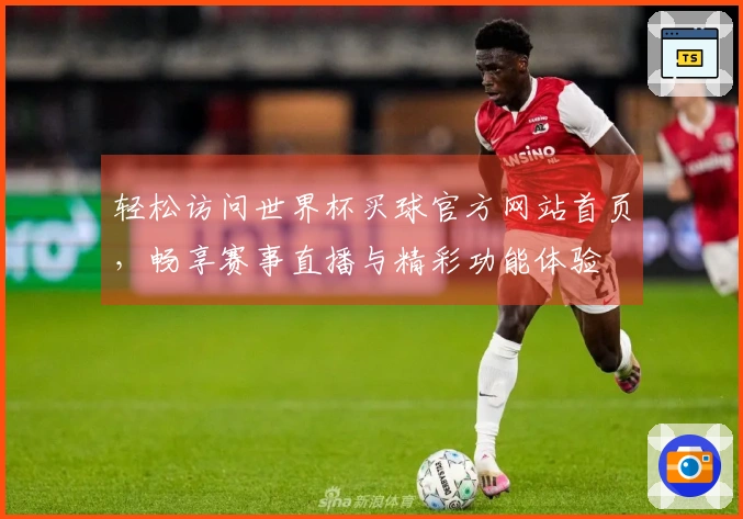 轻松访问世界杯买球官方网站首页，畅享赛事直播与精彩功能体验