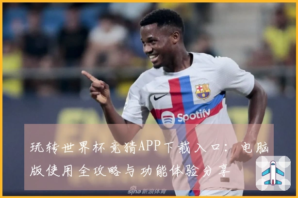 玩转世界杯竞猜APP下载入口:电脑版使用全攻略与功能体验分享