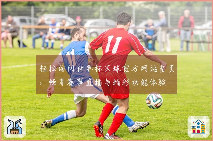 轻松访问世界杯买球官方网站首页，畅享赛事直播与精彩功能体验