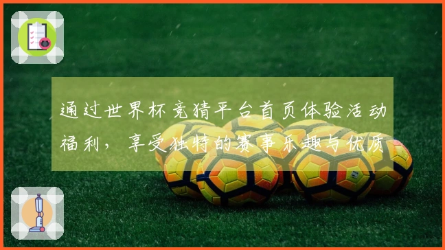 通过世界杯竞猜平台首页体验活动福利,享受独特的赛事乐趣与优质服务