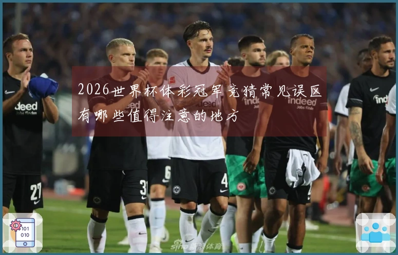 2026世界杯体彩冠军竞猜常见误区有哪些值得注意的地方