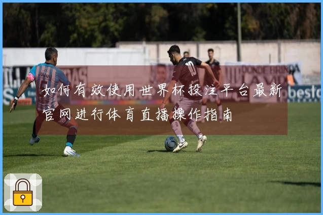 如何有效使用世界杯投注平台最新官网进行体育直播操作指南