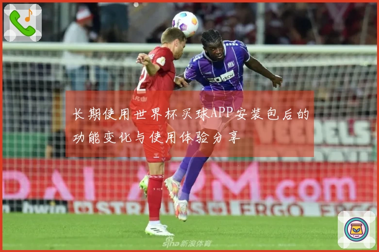长期使用世界杯买球APP安装包后的功能变化与使用体验分享