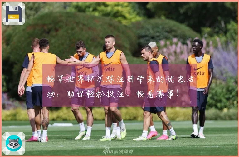 畅享世界杯买球注册带来的优惠活动,助你轻松投注、畅看赛事!
